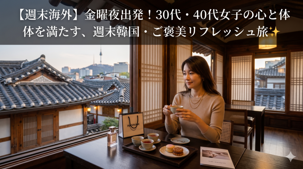 【週末海外】金曜夜出発！30代・40代女子の心と体を満たす、週末韓国・ご褒美リフレッシュ旅